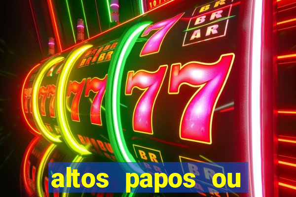 altos papos ou autos papos